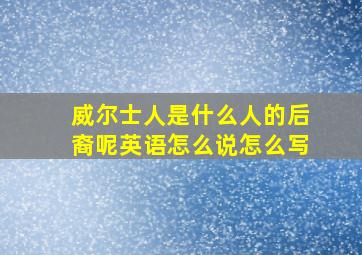 威尔士人是什么人的后裔呢英语怎么说怎么写