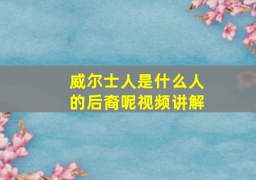 威尔士人是什么人的后裔呢视频讲解