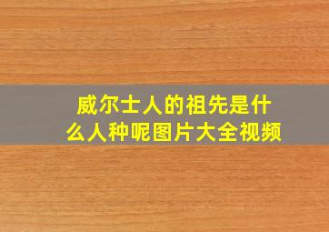 威尔士人的祖先是什么人种呢图片大全视频