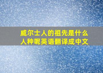 威尔士人的祖先是什么人种呢英语翻译成中文