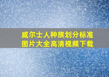 威尔士人种族划分标准图片大全高清视频下载