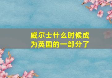 威尔士什么时候成为英国的一部分了