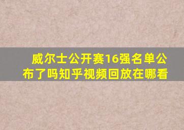 威尔士公开赛16强名单公布了吗知乎视频回放在哪看