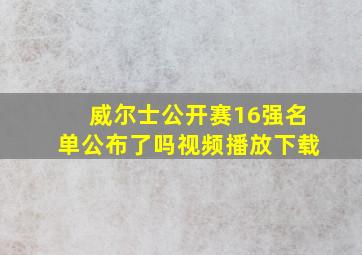 威尔士公开赛16强名单公布了吗视频播放下载