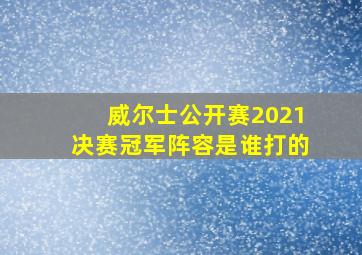 威尔士公开赛2021决赛冠军阵容是谁打的