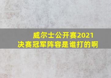 威尔士公开赛2021决赛冠军阵容是谁打的啊