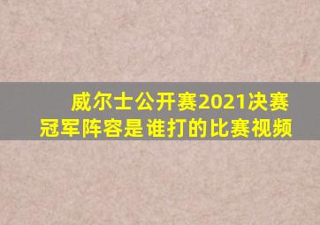 威尔士公开赛2021决赛冠军阵容是谁打的比赛视频