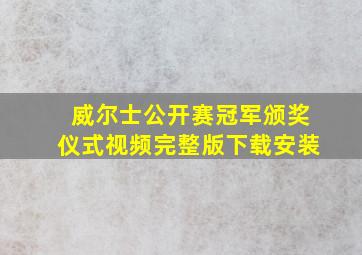 威尔士公开赛冠军颁奖仪式视频完整版下载安装