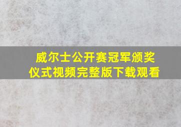 威尔士公开赛冠军颁奖仪式视频完整版下载观看