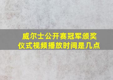 威尔士公开赛冠军颁奖仪式视频播放时间是几点