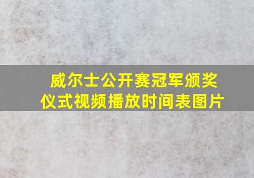 威尔士公开赛冠军颁奖仪式视频播放时间表图片