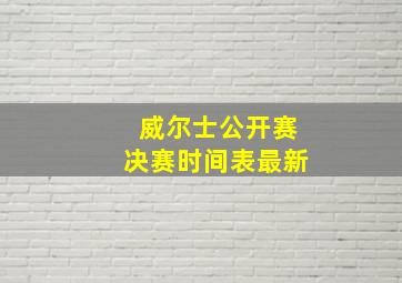 威尔士公开赛决赛时间表最新