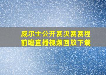 威尔士公开赛决赛赛程前瞻直播视频回放下载