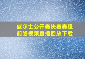 威尔士公开赛决赛赛程前瞻视频直播回放下载