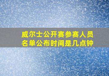 威尔士公开赛参赛人员名单公布时间是几点钟