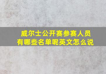 威尔士公开赛参赛人员有哪些名单呢英文怎么说