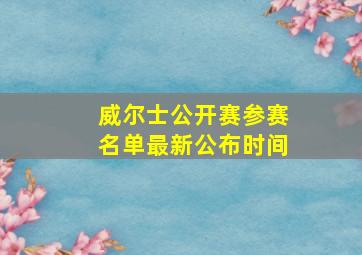 威尔士公开赛参赛名单最新公布时间