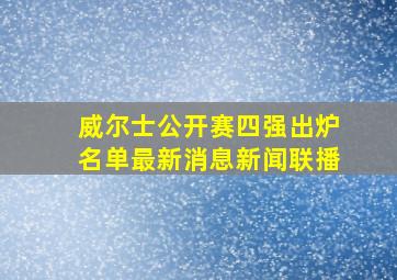 威尔士公开赛四强出炉名单最新消息新闻联播