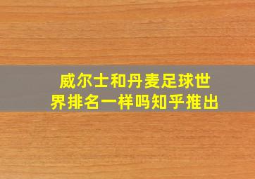 威尔士和丹麦足球世界排名一样吗知乎推出