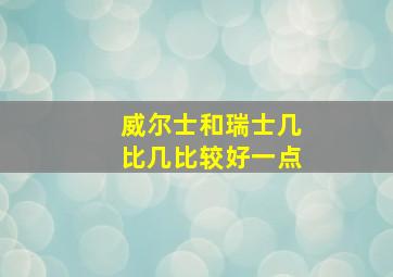 威尔士和瑞士几比几比较好一点