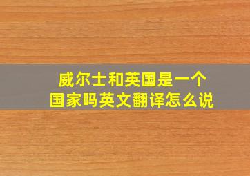 威尔士和英国是一个国家吗英文翻译怎么说