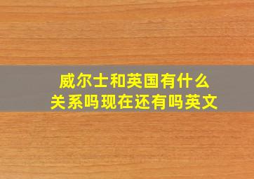 威尔士和英国有什么关系吗现在还有吗英文