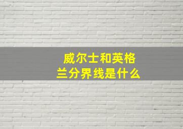 威尔士和英格兰分界线是什么