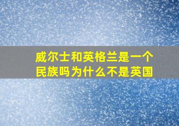 威尔士和英格兰是一个民族吗为什么不是英国