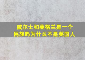 威尔士和英格兰是一个民族吗为什么不是英国人