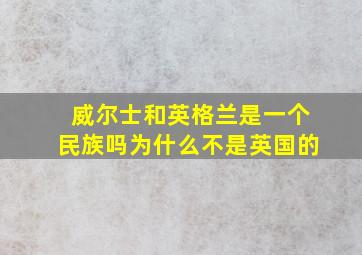 威尔士和英格兰是一个民族吗为什么不是英国的