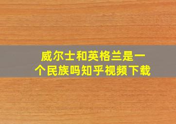 威尔士和英格兰是一个民族吗知乎视频下载