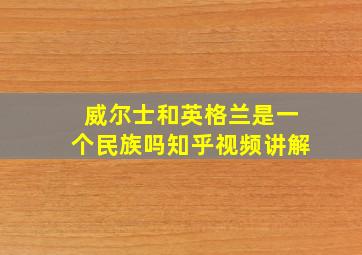 威尔士和英格兰是一个民族吗知乎视频讲解