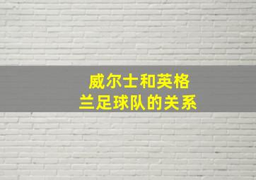 威尔士和英格兰足球队的关系