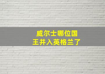 威尔士哪位国王并入英格兰了