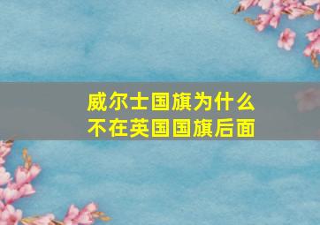 威尔士国旗为什么不在英国国旗后面