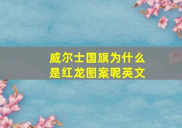 威尔士国旗为什么是红龙图案呢英文