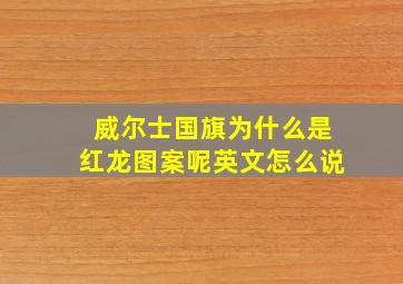 威尔士国旗为什么是红龙图案呢英文怎么说