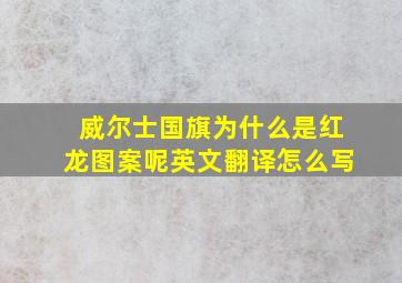 威尔士国旗为什么是红龙图案呢英文翻译怎么写