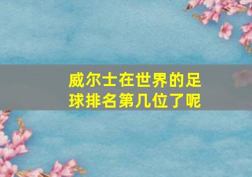 威尔士在世界的足球排名第几位了呢