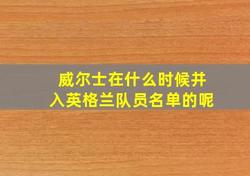 威尔士在什么时候并入英格兰队员名单的呢