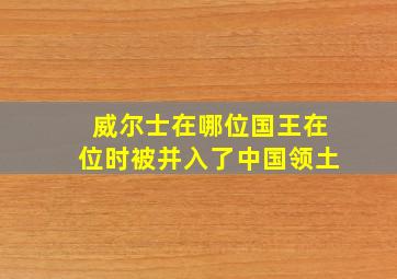 威尔士在哪位国王在位时被并入了中国领土