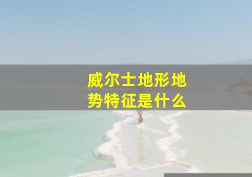 威尔士地形地势特征是什么