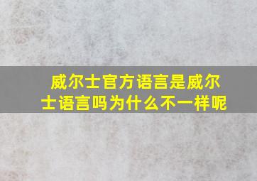 威尔士官方语言是威尔士语言吗为什么不一样呢