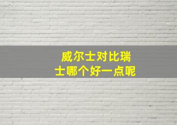 威尔士对比瑞士哪个好一点呢