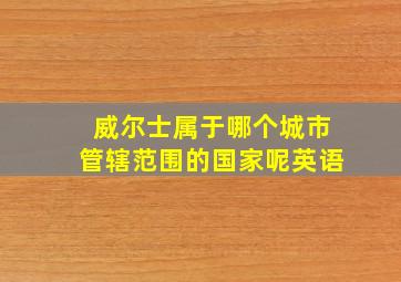 威尔士属于哪个城市管辖范围的国家呢英语