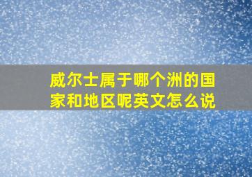 威尔士属于哪个洲的国家和地区呢英文怎么说