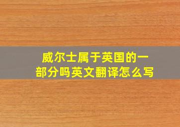 威尔士属于英国的一部分吗英文翻译怎么写