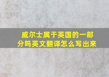 威尔士属于英国的一部分吗英文翻译怎么写出来