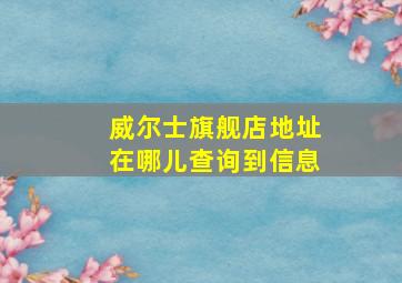 威尔士旗舰店地址在哪儿查询到信息