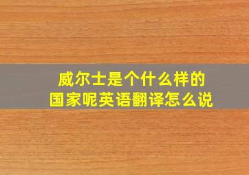 威尔士是个什么样的国家呢英语翻译怎么说